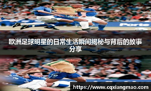 欧洲足球明星的日常生活瞬间揭秘与背后的故事分享