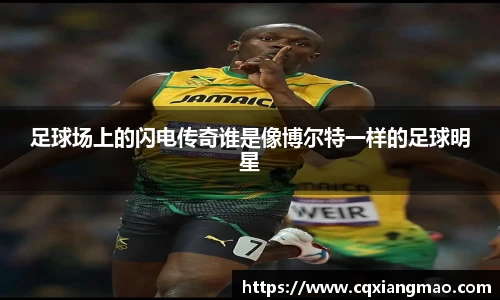 足球场上的闪电传奇谁是像博尔特一样的足球明星